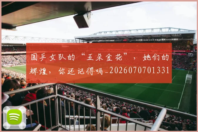 国乒女队的“五朵金花”,她们的辉煌,你还记得吗_20260707013318