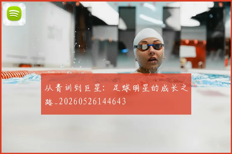 从青训到巨星:足球明星的成长之路_20260526144643