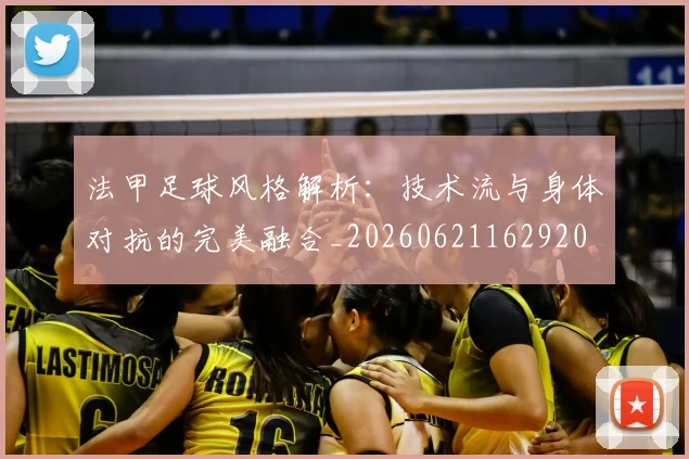 法甲足球风格解析:技术流与身体对抗的完美融合_20260621162920
