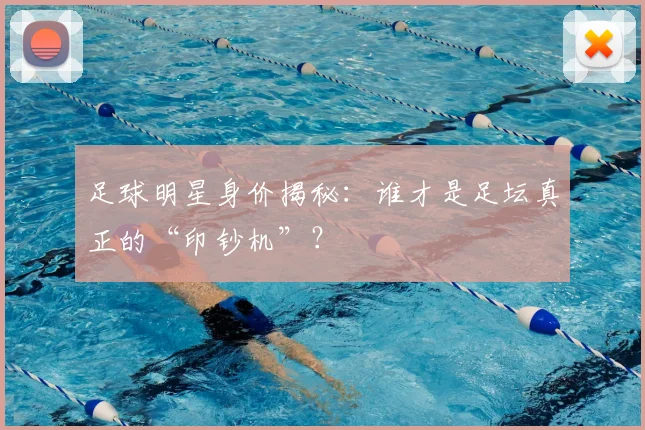 足球明星身价揭秘:谁才是足坛真正的“印钞机”?