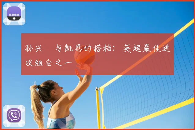 孙兴慜与凯恩的搭档:英超最佳进攻组合之一
