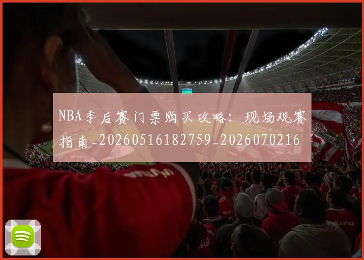 NBA季后赛门票购买攻略:现场观赛指南_20260516182759_20260702164902