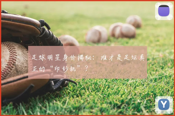 足球明星身价揭秘:谁才是足坛真正的“印钞机”?