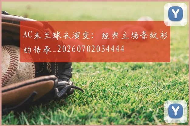 AC米兰球衣演变:经典主场条纹衫的传承_20260702034444