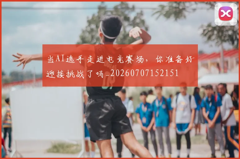 当AI选手走进电竞赛场,你准备好迎接挑战了吗_20260707152151