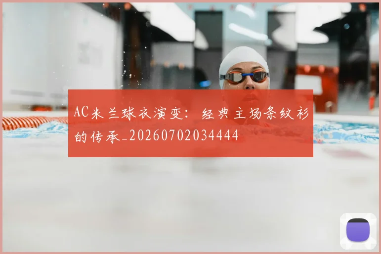 AC米兰球衣演变:经典主场条纹衫的传承_20260702034444