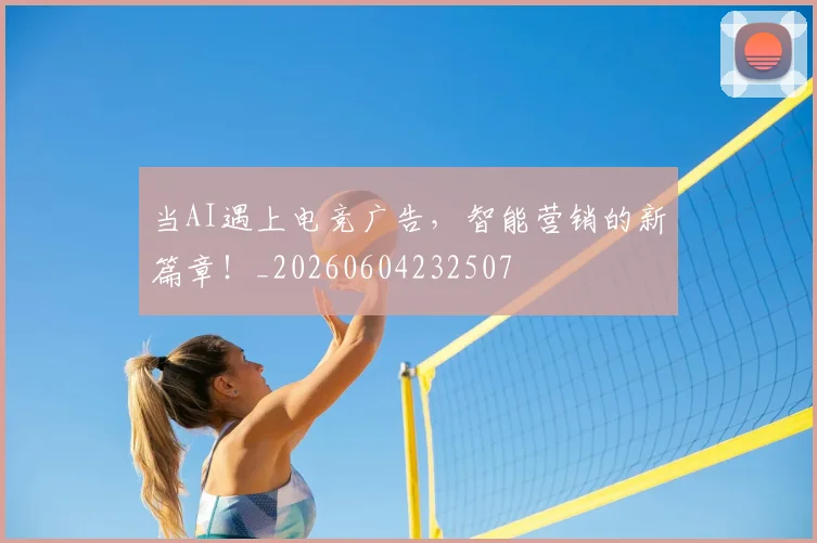 当AI遇上电竞广告,智能营销的新篇章!_20260604232507