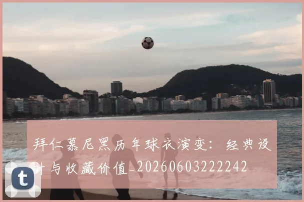 拜仁慕尼黑历年球衣演变:经典设计与收藏价值_20260603222242