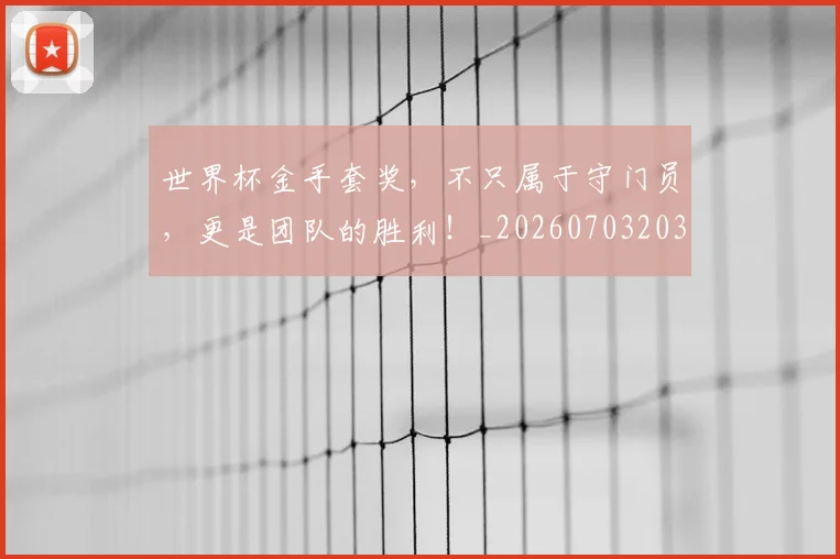 世界杯金手套奖,不只属于守门员,更是团队的胜利!_20260703203901