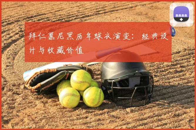 拜仁慕尼黑历年球衣演变:经典设计与收藏价值