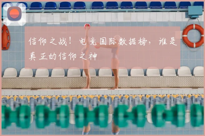 信仰之战!电竞国际数据榜,谁是真正的信仰之神