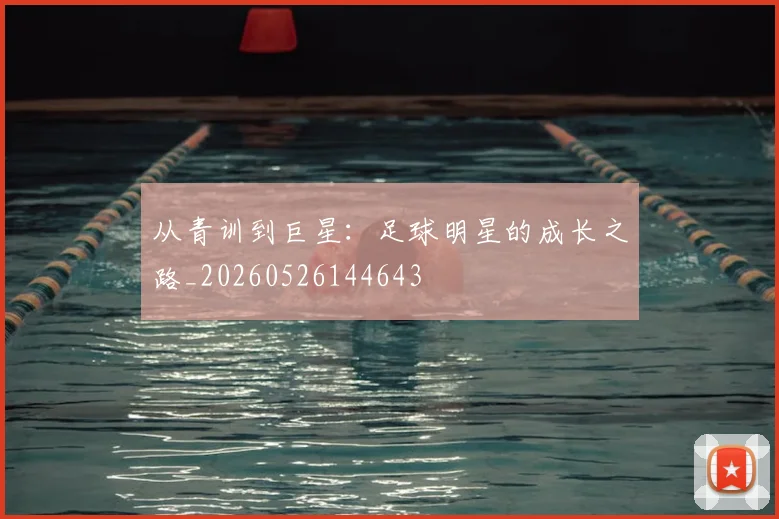 从青训到巨星:足球明星的成长之路_20260526144643