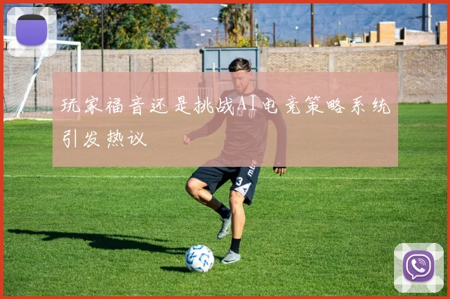玩家福音还是挑战AI电竞策略系统引发热议