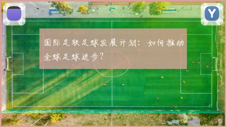 国际足联足球发展计划:如何推动全球足球进步?