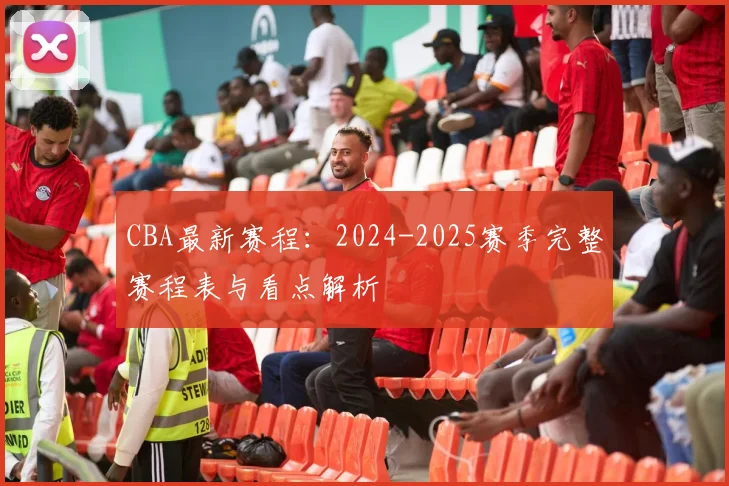 CBA最新赛程:2024-2025赛季完整赛程表与看点解析