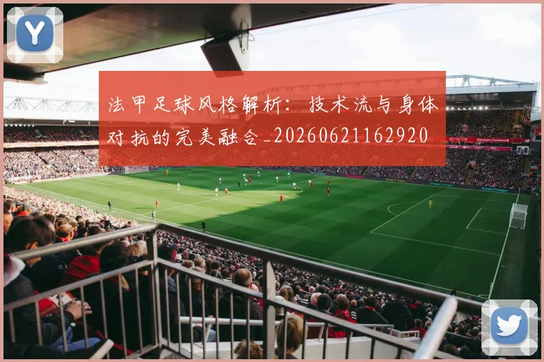 法甲足球风格解析:技术流与身体对抗的完美融合_20260621162920