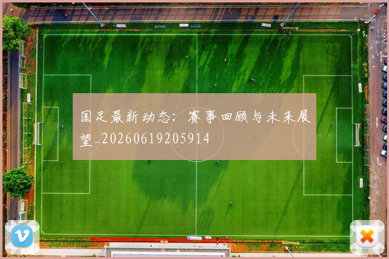 国足最新动态:赛事回顾与未来展望_20260619205914