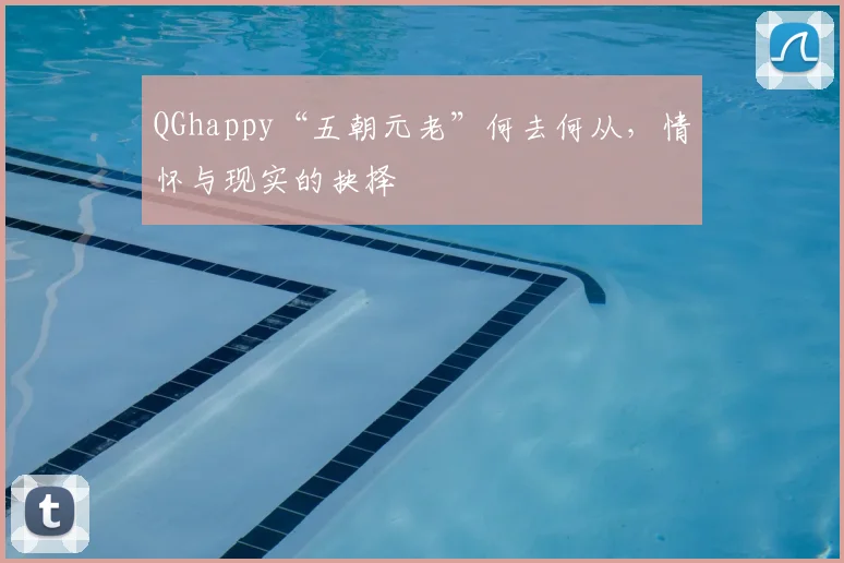 QGhappy“五朝元老”何去何从,情怀与现实的抉择