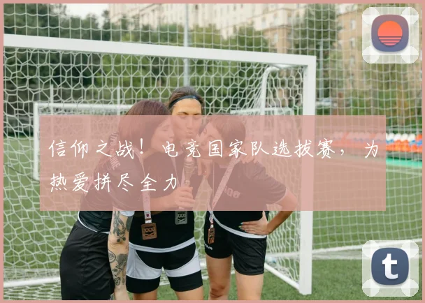 信仰之战！电竞国家队选拔赛，为热爱拼尽全力