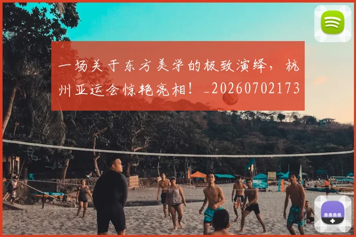 一场关于东方美学的极致演绎,杭州亚运会惊艳亮相!_20260702173401