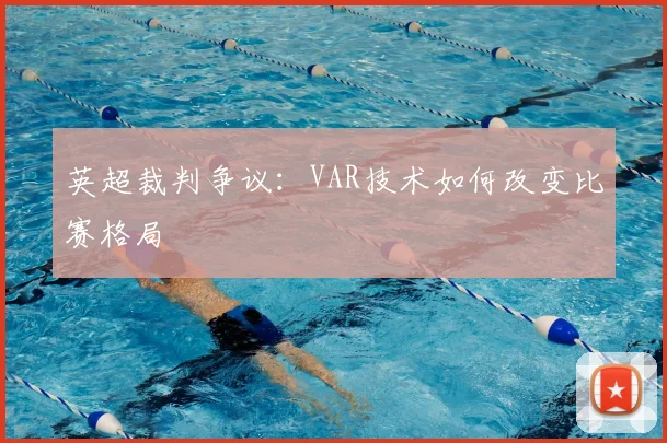 英超裁判争议:VAR技术如何改变比赛格局