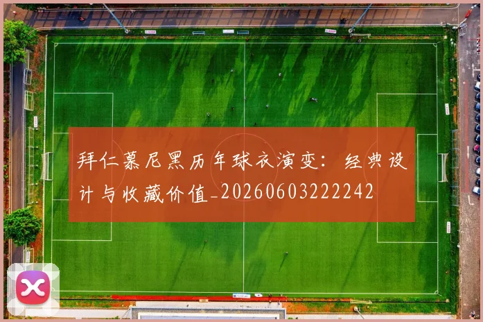 拜仁慕尼黑历年球衣演变:经典设计与收藏价值_20260603222242