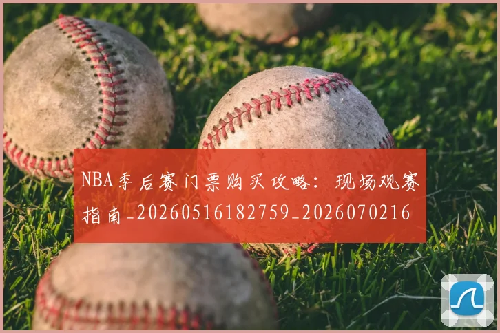 NBA季后赛门票购买攻略:现场观赛指南_20260516182759_20260702164902