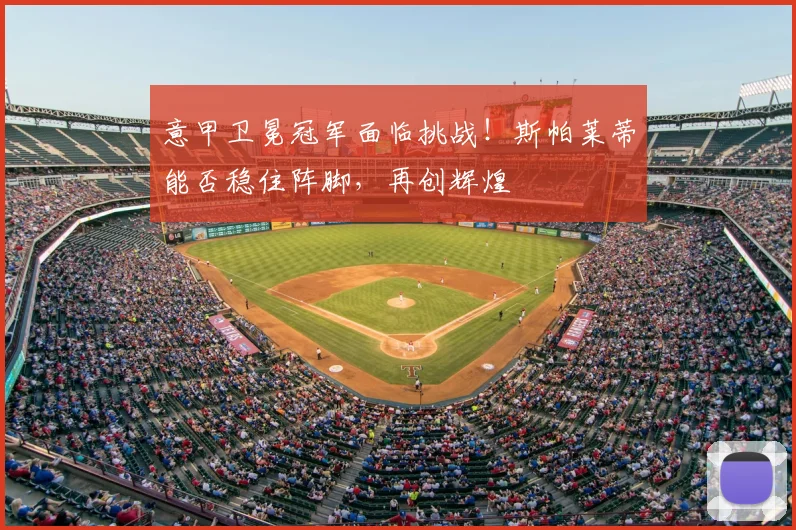 意甲卫冕冠军面临挑战!斯帕莱蒂能否稳住阵脚,再创辉煌