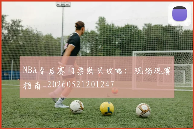 NBA季后赛门票购买攻略:现场观赛指南_20260521201247
