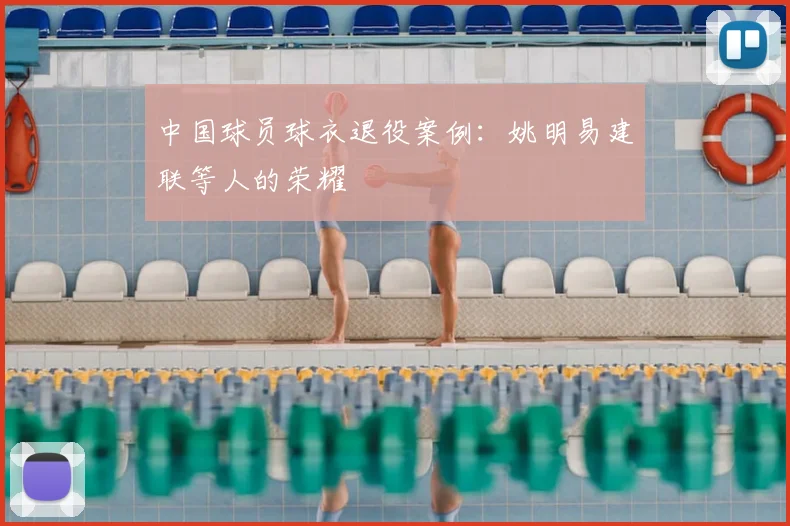 中国球员球衣退役案例:姚明易建联等人的荣耀